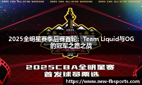 2025全明星赛季后赛首轮：Team Liquid与OG的冠军之路之战